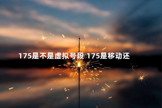 175是不是虚拟号段 175是移动还是电信